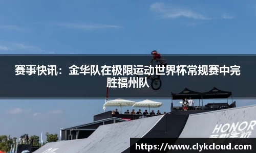 赛事快讯：金华队在极限运动世界杯常规赛中完胜福州队