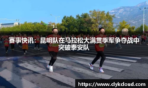赛事快讯：昆明队在马拉松大满贯季军争夺战中突破泰安队