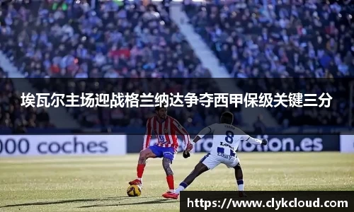 埃瓦尔主场迎战格兰纳达争夺西甲保级关键三分