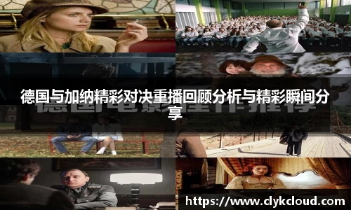 德国与加纳精彩对决重播回顾分析与精彩瞬间分享